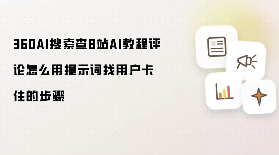 360AI搜索查B站AI教程评论怎样用提示词找用户卡住的步骤