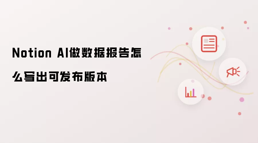 Notion AI做数据报告怎样写出可发布版本