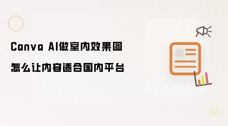 Canva AI做室内效果图如何让内容适合国内平台