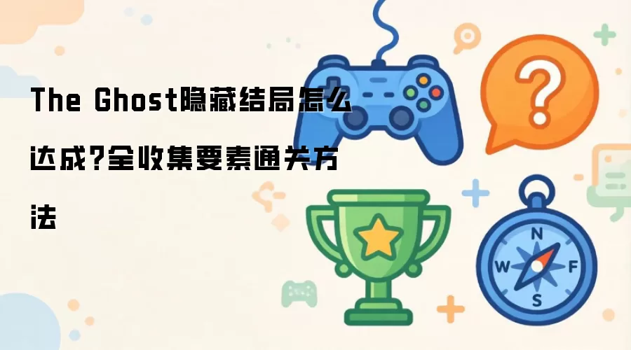 The Ghost隐藏结局如何达成？全收集要素通关方法