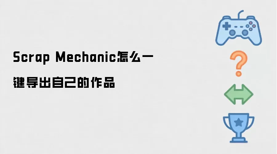Scrap Mechanic怎样一键导出自己的作品