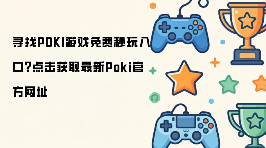 想找POKI游戏免费秒玩入口？点击获取最新Poki官方网址