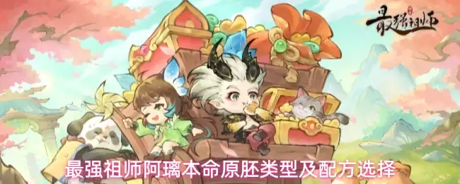最强祖师阿璃的本命原胚类型及配方选择