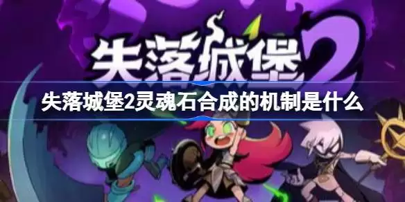 失落城堡2灵魂石合成的机制是什么 失落城堡2灵魂石合成机制详解