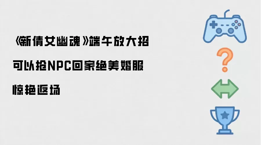 《新倩女幽魂》端午放大招能抢NPC回家绝美婚服惊艳返场