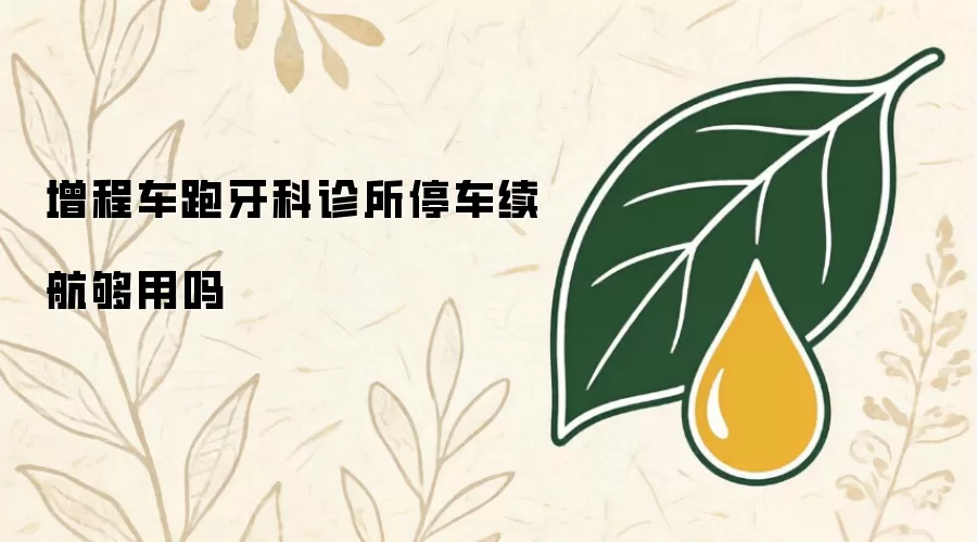 增程车跑牙科诊所停车续航够用吗