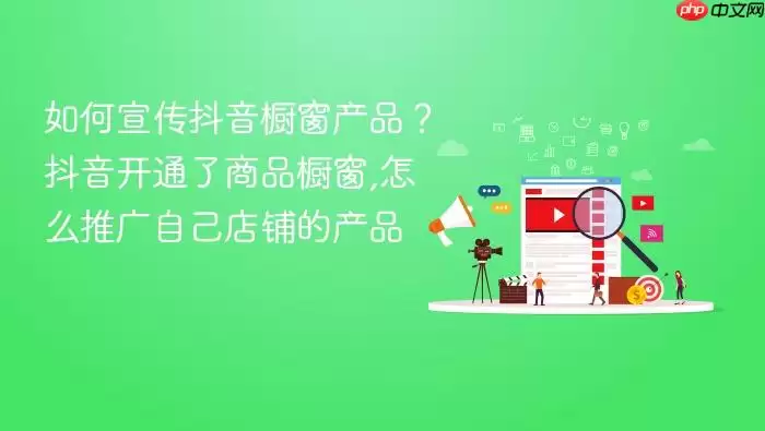 如何宣传抖音橱窗产品?抖音开通了商品橱窗,怎么推广自己店铺的产品