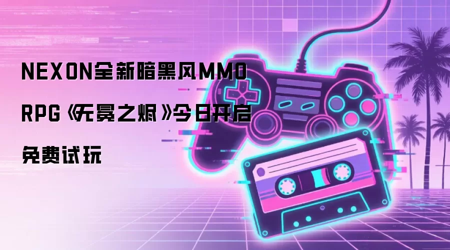 NEXON全新暗黑风MMORPG《无冕之烬》今日开启免费试玩