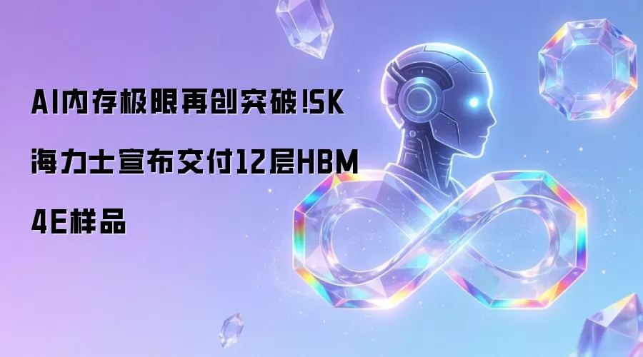 AI内存极限再创突破!SK海力士宣布交付12层HBM4E样品