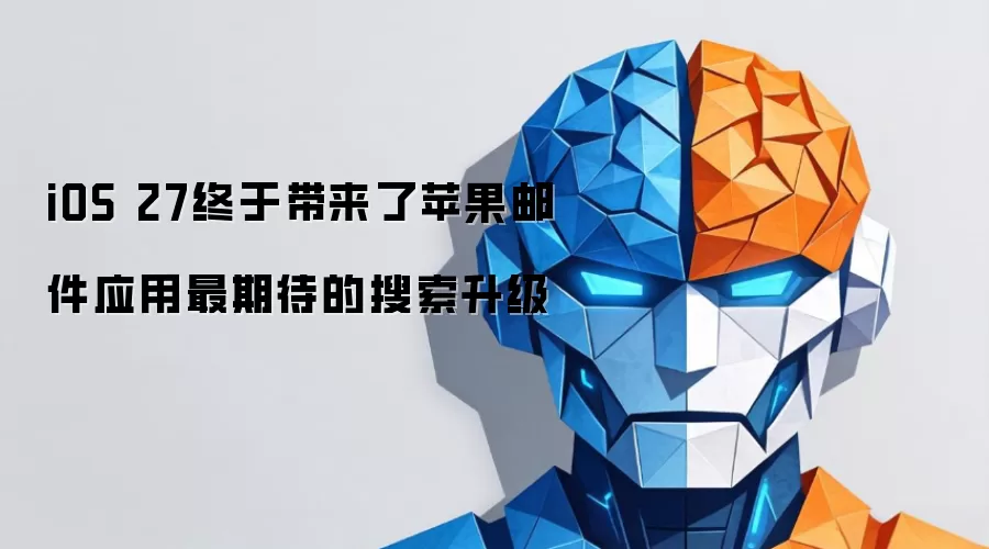 iOS 27终于带来了苹果邮件应用最期待的搜索升级