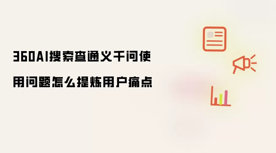 360AI搜索查通义千问使用问题怎么提炼用户痛点