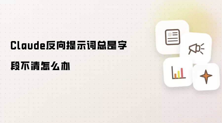 Claude反向提示词总是字段不清怎么办