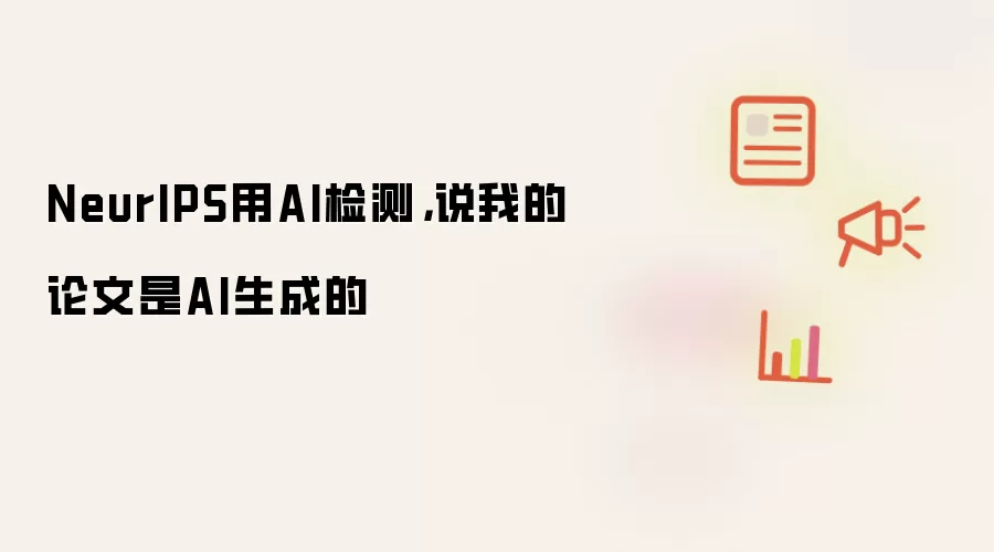 NeurIPS用AI检测，说我的论文是AI生成的
