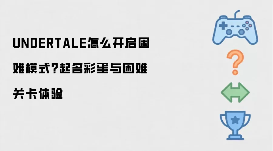 UNDERTALE怎么开启困难模式？起名彩蛋与困难关卡体验