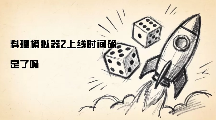 料理模拟器2上线时间确定了吗