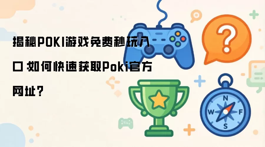 揭秘POKI游戏免费秒玩入口：如何快速获取Poki官方网址？