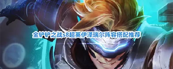 金铲铲之战s8超英伊泽瑞尔阵容搭配推荐