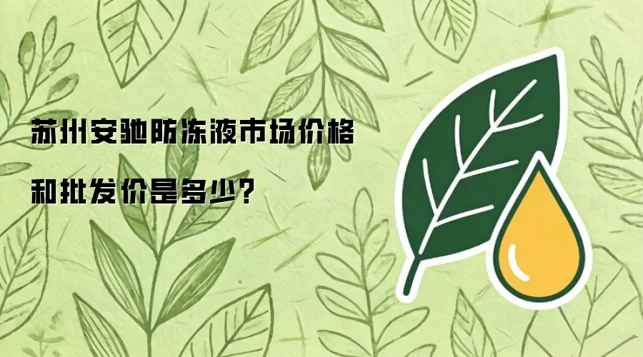 苏州安驰防冻液市场价格与批发价是多少？