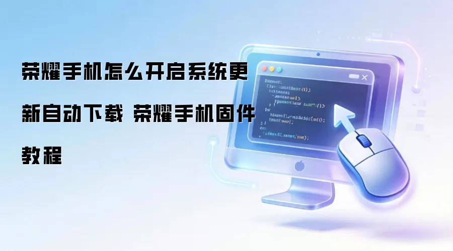 荣耀手机如何打开系统更新自动下载 荣耀手机固件教程