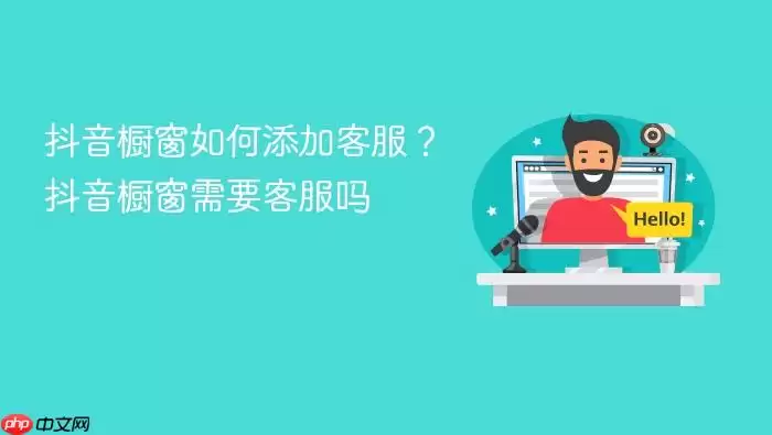 抖音橱窗客服如何添加 抖音橱窗需要客服吗