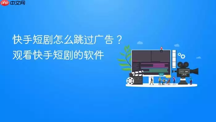 快手短剧怎么跳过广告？观看快手短剧的软件