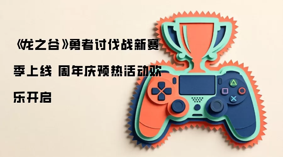 《龙之谷》勇者讨伐战新赛季开启 周年庆预热活动欢乐启动