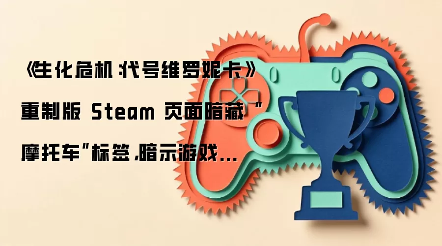 《生化危机：代号维罗妮卡》重制版 Steam 页面暗藏“摩托车”标签：暗示游戏有望引入载具玩法