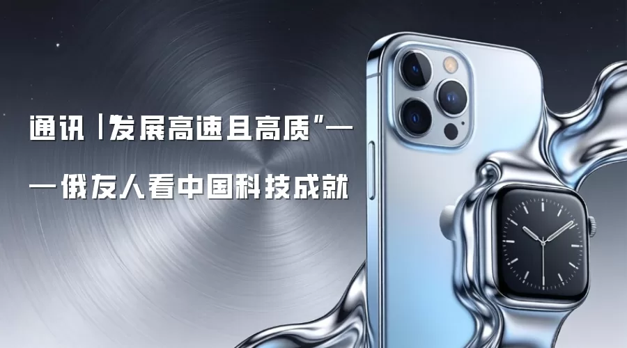 通讯｜“发展高速且高质”——俄友人评中国科技成就