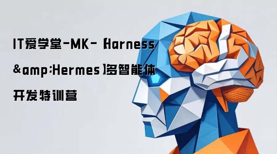 IT爱学堂-MK-（Harness&Hermes）多智能体开发特训营