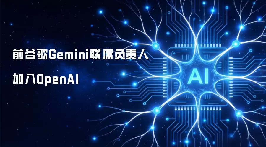 前谷歌Gemini联席负责人加盟OpenAI