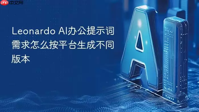 Leonardo AI办公提示词需求如何按平台生成不同版本