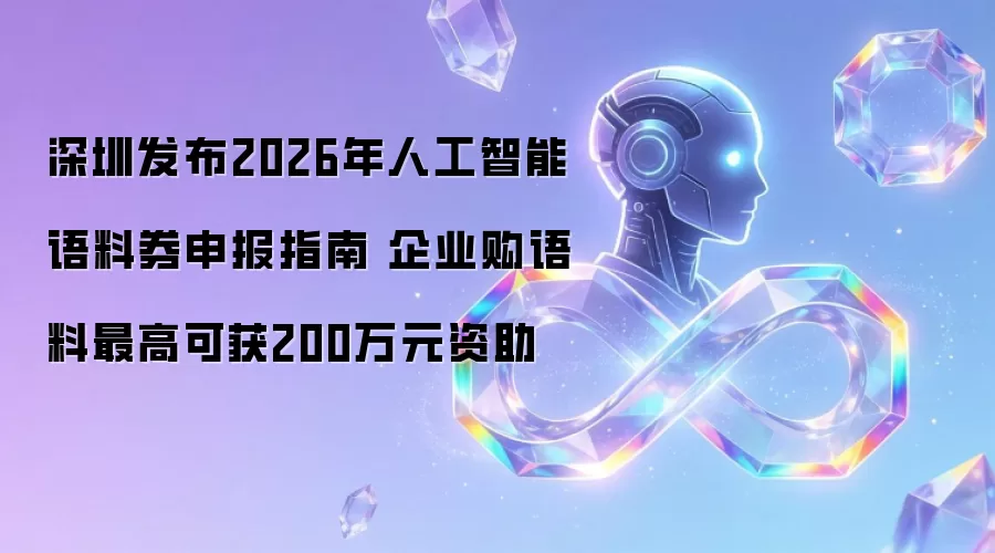深圳公布2026年人工智能语料券申报指南 企业购语料最高可获200万元资助