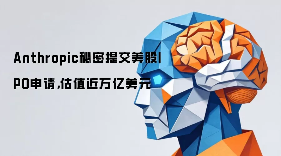 Anthropic秘密提交美股IPO申请：估值近万亿美元