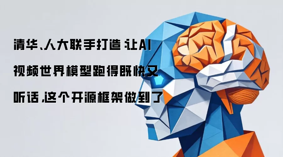 清华人大联手打造：让AI视频世界模型跑得既快又听话 这个开源框架做到了