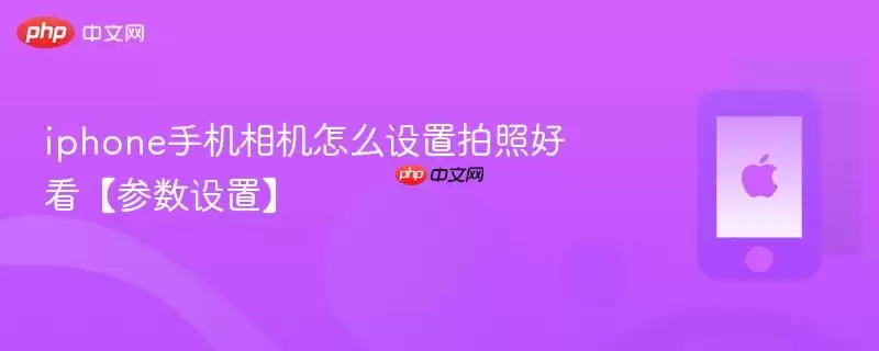 iphone手机相机怎么设置拍照好看:参数设置