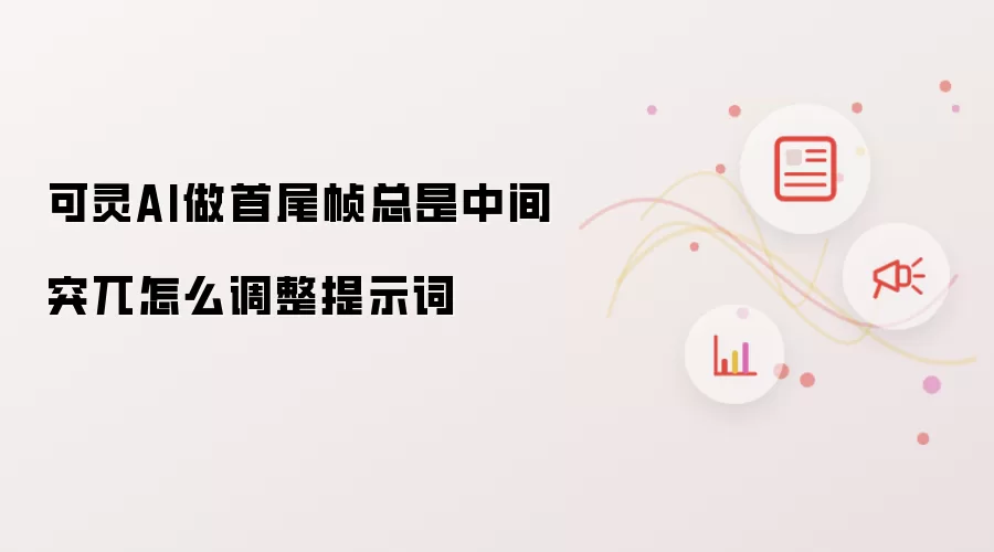 可灵AI做首尾帧中间总是突兀如何调整提示词