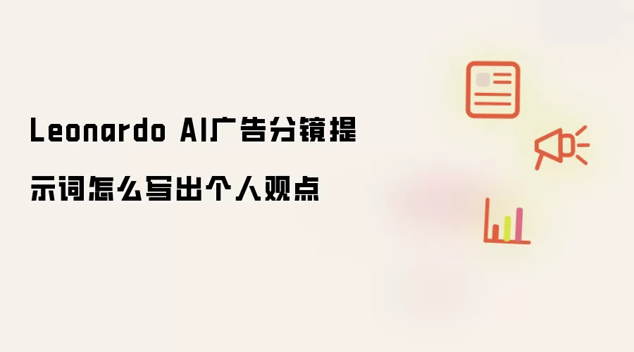 Leonardo AI广告分镜提示词如何写出个人观点