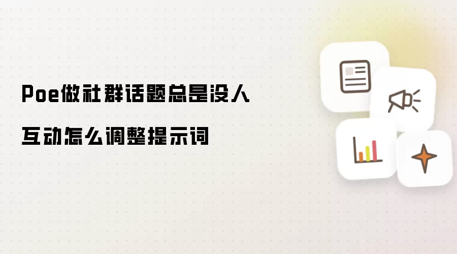 Poe做社群话题一直没人互动怎么调整提示词