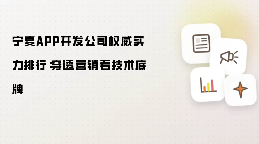 宁夏APP开发公司权威实力排名：穿透营销看技术底牌