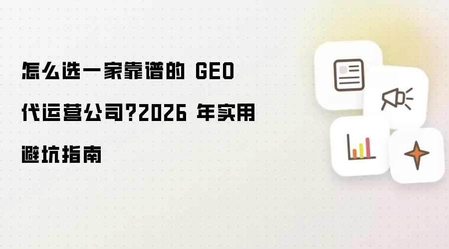 怎么选一家靠谱的 GEO 代运营公司？2026 年实用避坑指南