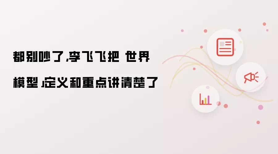 都别吵了，李飞飞把世界模型定义和重点讲清楚了