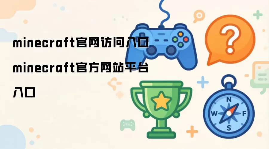 Minecraft官网访问入口 Minecraft官方网站平台入口