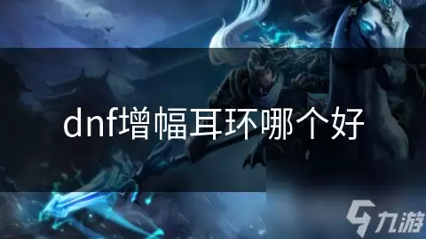 dnf增幅耳环选哪个好