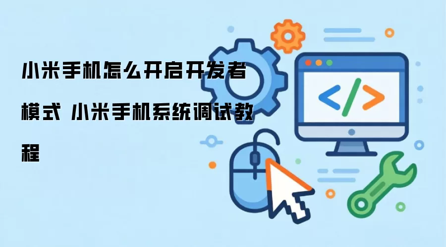 小米手机怎么开启开发者模式 小米手机系统调试教程