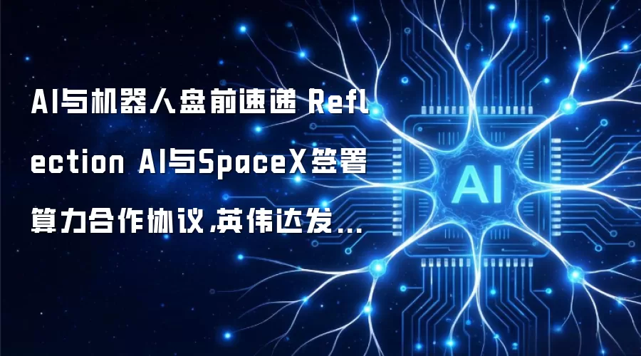 AI与机器人盘前速递丨Reflection AI与SpaceX签署算力合作协议，英伟达发布业界首个全栈物理人工智能安全系统