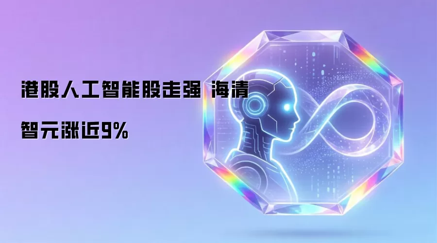 港股人工智能股走强 海清智元涨近9%