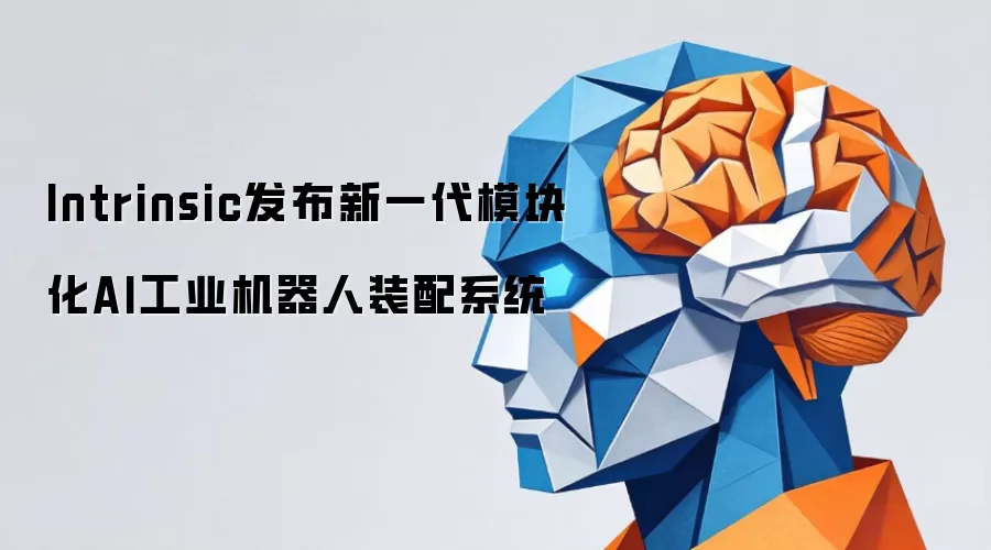 Intrinsic发布新一代模块化AI工业机器人装配系统