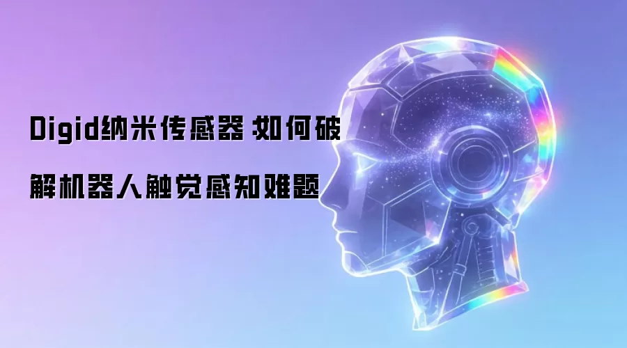Digid纳米传感器:如何破解机器人触觉感知难题