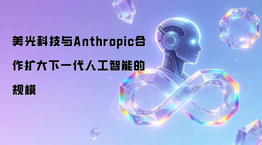 美光科技与Anthropic合作扩大下一代人工智能的规模