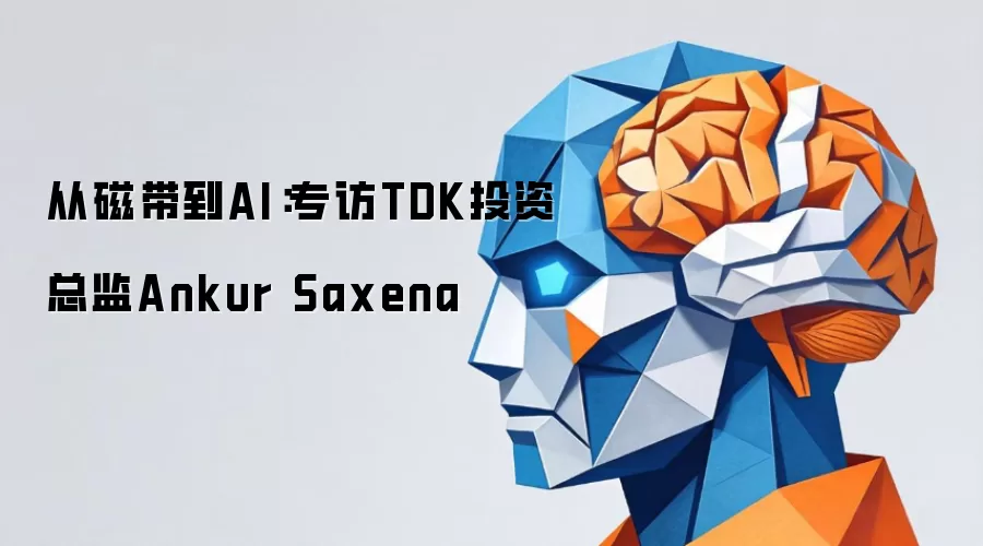从磁带到AI:专访TDK投资总监Ankur Saxena